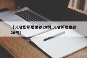 【31省份新增确诊28例,31省新增确诊20例】