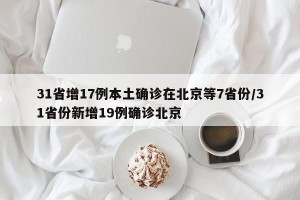 31省增17例本土确诊在北京等7省份/31省份新增19例确诊北京