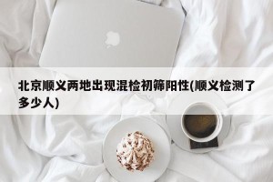 北京顺义两地出现混检初筛阳性(顺义检测了多少人)