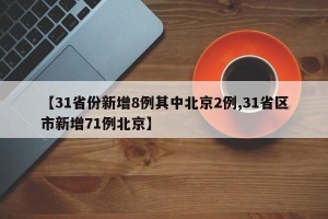 【31省份新增8例其中北京2例,31省区市新增71例北京】
