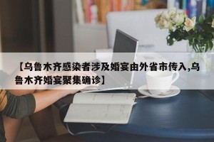 【乌鲁木齐感染者涉及婚宴由外省市传入,乌鲁木齐婚宴聚集确诊】