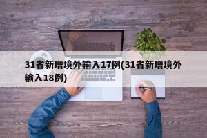 31省新增境外输入17例(31省新增境外输入18例)