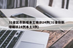 31省区市新增本土确诊24例(31省份新增确诊24例本土9例)