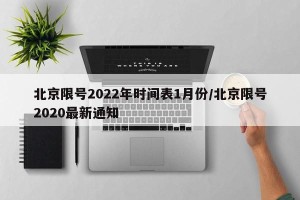 北京限号2022年时间表1月份/北京限号2020最新通知