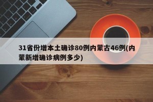 31省份增本土确诊80例内蒙古46例(内蒙新增确诊病例多少)