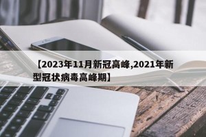 【2023年11月新冠高峰,2021年新型冠状病毒高峰期】