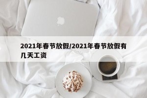 2021年春节放假/2021年春节放假有几天工资