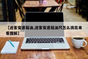 【逍客变速箱油,逍客变速箱油尺怎么拔出来看图解】