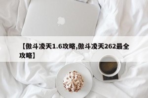 【傲斗凌天1.6攻略,傲斗凌天262最全攻略】