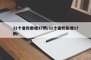 31个省份新增17例/31个省份新增17例r