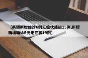 【新疆新增确诊6例无症状感染15例,新疆新增确诊5例无症状19例】