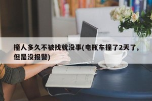 撞人多久不被找就没事(电瓶车撞了2天了,但是没报警)