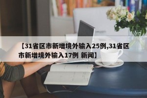 【31省区市新增境外输入25例,31省区市新增境外输入17例 新闻】
