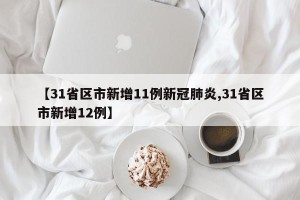 【31省区市新增11例新冠肺炎,31省区市新增12例】