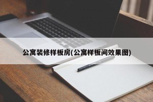 公寓装修样板房(公寓样板间效果图)