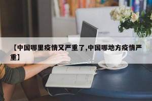 【中国哪里疫情又严重了,中国哪地方疫情严重】