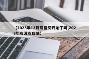 【2023年12月疫情又开始了吗,2023年有没有疫情】