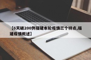 【6天破200例福建本轮疫情三个特点,福建疫情概述】