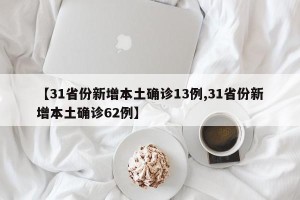 【31省份新增本土确诊13例,31省份新增本土确诊62例】