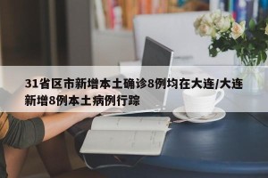 31省区市新增本土确诊8例均在大连/大连新增8例本土病例行踪