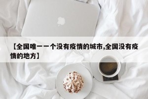 【全国唯一一个没有疫情的城市,全国没有疫情的地方】