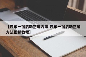 【汽车一键启动正确方法,汽车一键启动正确方法视频教程】