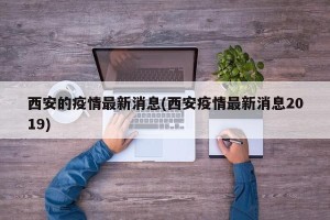 西安的疫情最新消息(西安疫情最新消息2019)