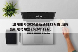 【洛阳限号2020最新通知12月份,洛阳最新限号规定2020年12月】