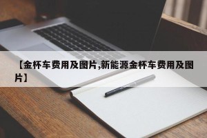 【金杯车费用及图片,新能源金杯车费用及图片】