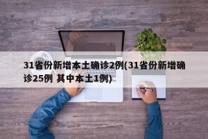 31省份新增本土确诊2例(31省份新增确诊25例 其中本土1例)