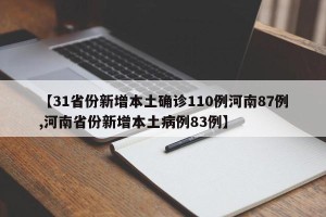 【31省份新增本土确诊110例河南87例,河南省份新增本土病例83例】