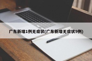 广东新增1例无症状(广东新增无症状9例)