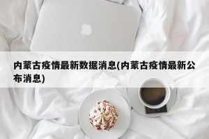 内蒙古疫情最新数据消息(内蒙古疫情最新公布消息)
