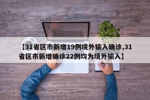【31省区市新增19例境外输入确诊,31省区市新增确诊22例均为境外输入】