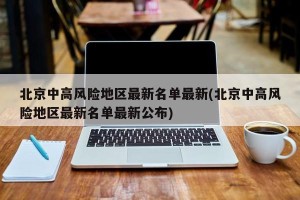 北京中高风险地区最新名单最新(北京中高风险地区最新名单最新公布)