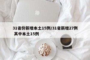 31省份新增本土15例/31省新增27例 其中本土15例