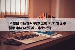 31省区市新增43例本土确诊(31省区市新增确诊14例 其中本土9例)