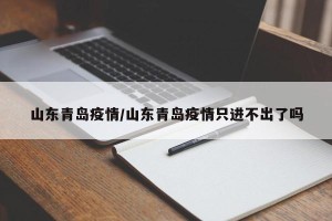山东青岛疫情/山东青岛疫情只进不出了吗