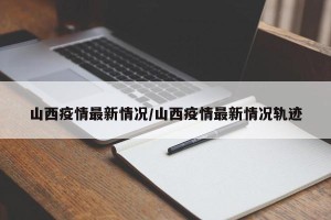 山西疫情最新情况/山西疫情最新情况轨迹