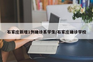石家庄新增1例确诊系学生/石家庄确诊学校