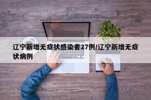 辽宁新增无症状感染者27例/辽宁新增无症状病例