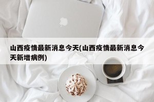 山西疫情最新消息今天(山西疫情最新消息今天新增病例)