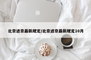 北京进京最新规定/北京进京最新规定10月