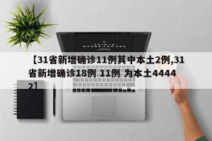 【31省新增确诊11例其中本土2例,31省新增确诊18例 11例 为本土44442】