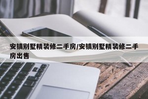 安镇别墅精装修二手房/安镇别墅精装修二手房出售