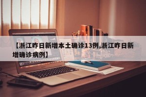 【浙江昨日新增本土确诊13例,浙江昨日新增确诊病例】