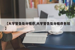 【大学警告处分程序,大学警告处分程序包括】