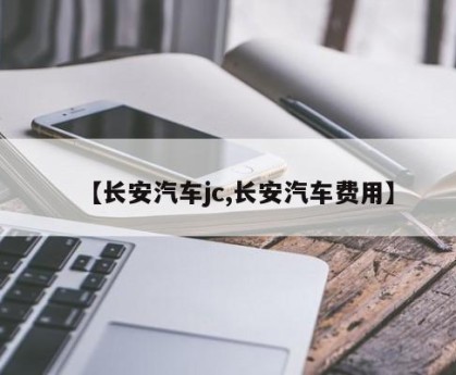 【长安汽车jc,长安汽车费用】