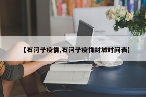 【石河子疫情,石河子疫情封城时间表】