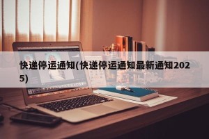 快递停运通知(快递停运通知最新通知2025)